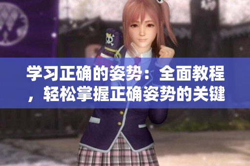学习正确的姿势：全面教程，轻松掌握正确姿势的关键步骤