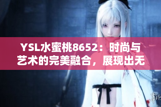 YSL水蜜桃8652：时尚与艺术的完美融合，展现出无与伦比的魅力与品质