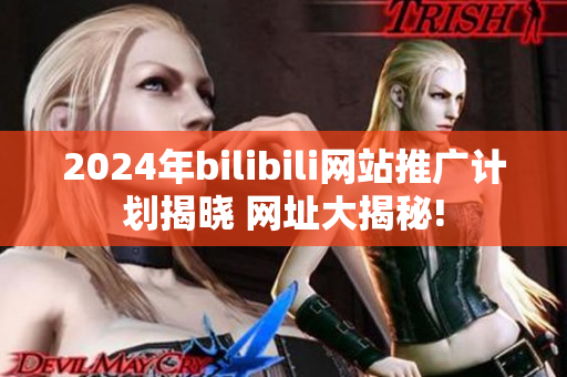 2024年bilibili网站推广计划揭晓 网址大揭秘!