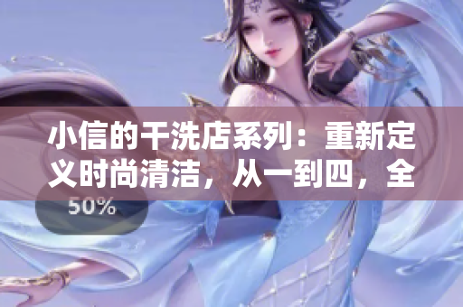 小信的干洗店系列：重新定义时尚清洁，从一到四，全新体验！