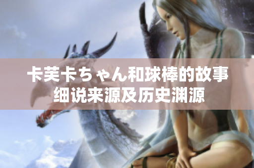 卡芙卡ちゃん和球棒的故事 细说来源及历史渊源
