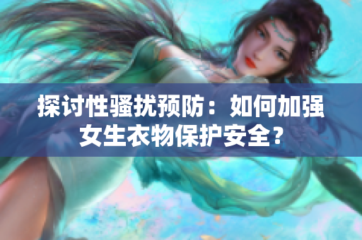 探讨性骚扰预防：如何加强女生衣物保护安全？