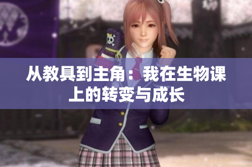 从教具到主角：我在生物课上的转变与成长
