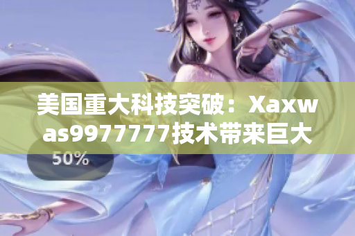 美国重大科技突破：Xaxwas9977777技术带来巨大变革