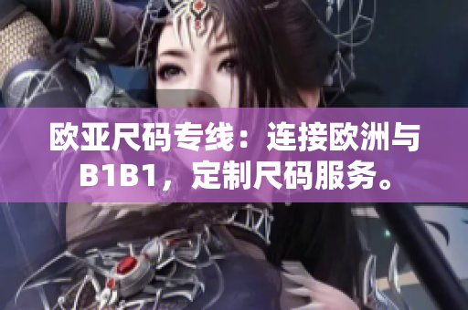欧亚尺码专线：连接欧洲与B1B1，定制尺码服务。