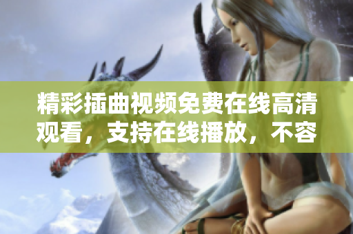 精彩插曲视频免费在线高清观看，支持在线播放，不容错过