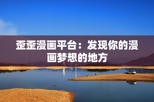 歪歪漫画平台：发现你的漫画梦想的地方