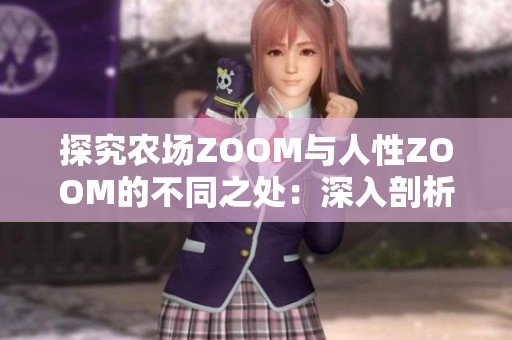 探究农场ZOOM与人性ZOOM的不同之处：深入剖析技术与情感的边界