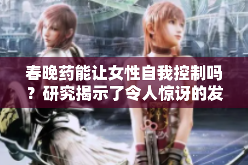 春晚药能让女性自我控制吗？研究揭示了令人惊讶的发现
