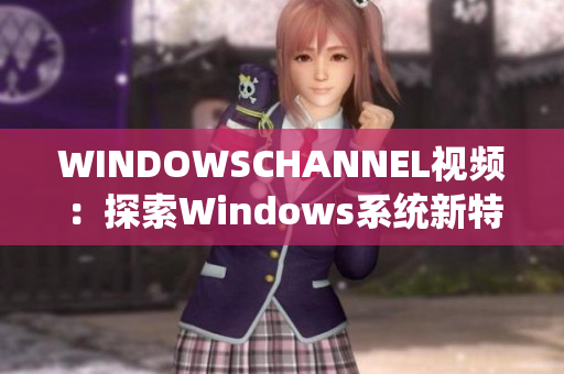 WINDOWSCHANNEL视频：探索Windows系统新特性及应用技巧
