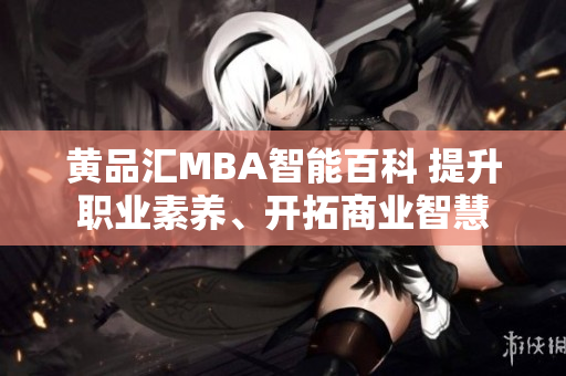 黄品汇MBA智能百科 提升职业素养、开拓商业智慧