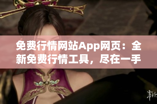 免费行情网站App网页：全新免费行情工具，尽在一手掌握