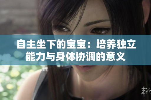 自主坐下的宝宝：培养独立能力与身体协调的意义