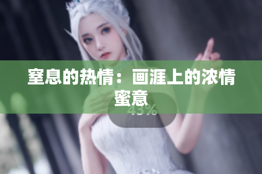 窒息的热情：画涯上的浓情蜜意