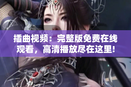 插曲视频：完整版免费在线观看，高清播放尽在这里!
