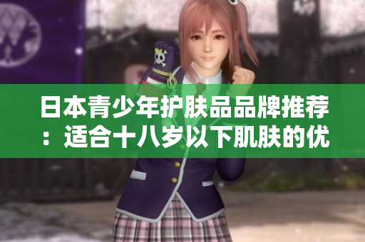 日本青少年护肤品品牌推荐：适合十八岁以下肌肤的优选选择