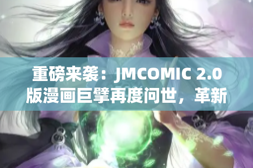 重磅来袭：JMCOMIC 2.0版漫画巨擘再度问世，革新之作引领新风潮