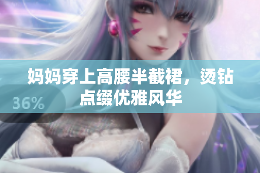 妈妈穿上高腰半截裙，烫钻点缀优雅风华