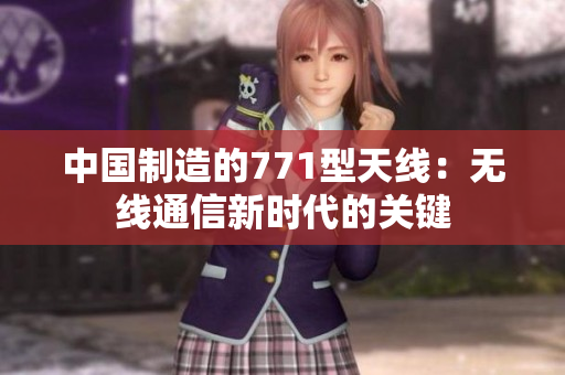 中国制造的771型天线：无线通信新时代的关键