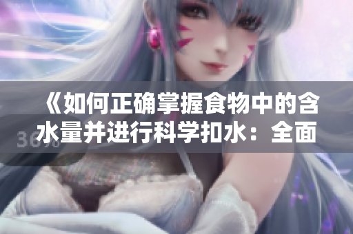 《如何正确掌握食物中的含水量并进行科学扣水：全面指南》