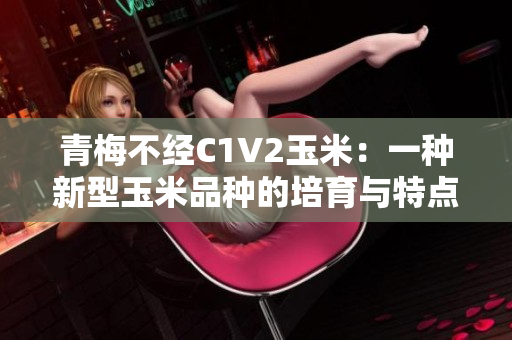 青梅不经C1V2玉米：一种新型玉米品种的培育与特点