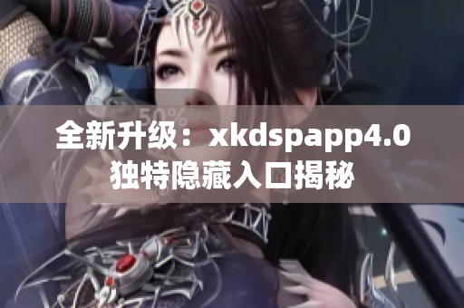 全新升级：xkdspapp4.0独特隐藏入口揭秘