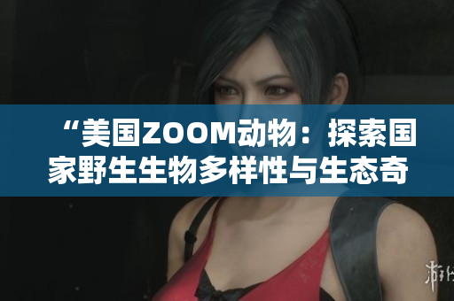 “美国ZOOM动物：探索国家野生生物多样性与生态奇观”