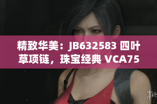 精致华美：JB632583 四叶草项链，珠宝经典 VCA750 闪耀魅力