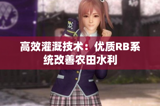 高效灌溉技术：优质RB系统改善农田水利