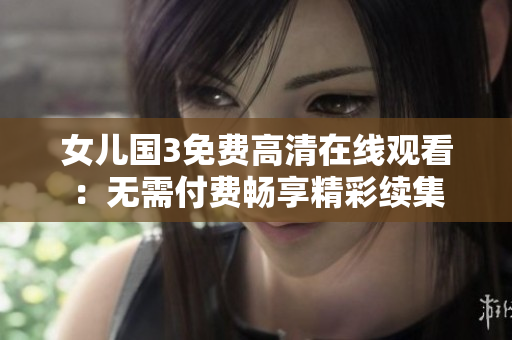 女儿国3免费高清在线观看：无需付费畅享精彩续集