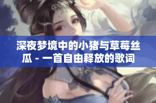 深夜梦境中的小猪与草莓丝瓜 - 一首自由释放的歌词