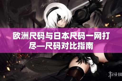 欧洲尺码与日本尺码一网打尽—尺码对比指南