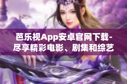 芭乐视App安卓官网下载-尽享精彩电影、剧集和综艺