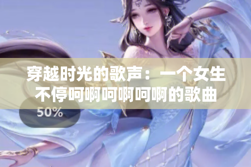 穿越时光的歌声：一个女生不停呵啊呵啊呵啊的歌曲