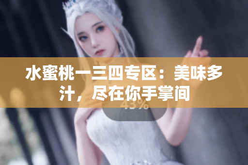 水蜜桃一三四专区：美味多汁，尽在你手掌间