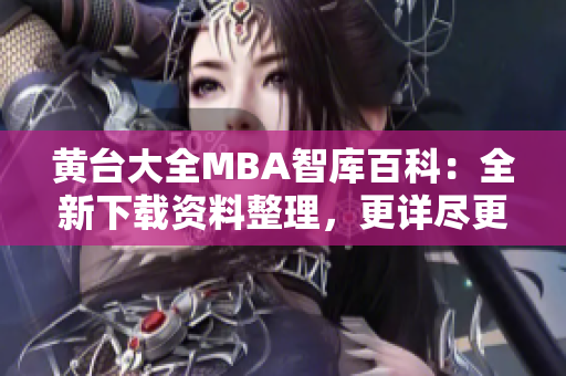 黄台大全MBA智库百科：全新下载资料整理，更详尽更全面