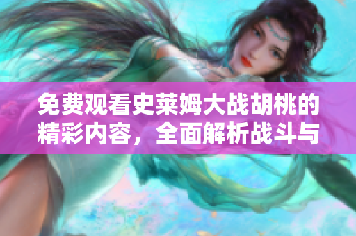 免费观看史莱姆大战胡桃的精彩内容，全面解析战斗与胡桃的对决