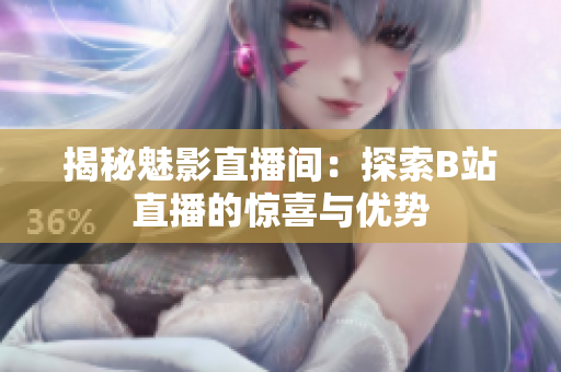 揭秘魅影直播间：探索B站直播的惊喜与优势