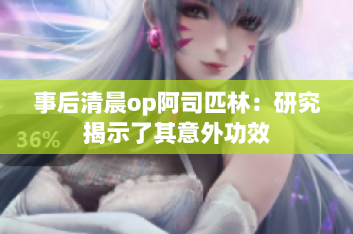 事后清晨op阿司匹林：研究揭示了其意外功效