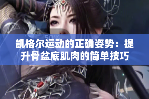凯格尔运动的正确姿势：提升骨盆底肌肉的简单技巧