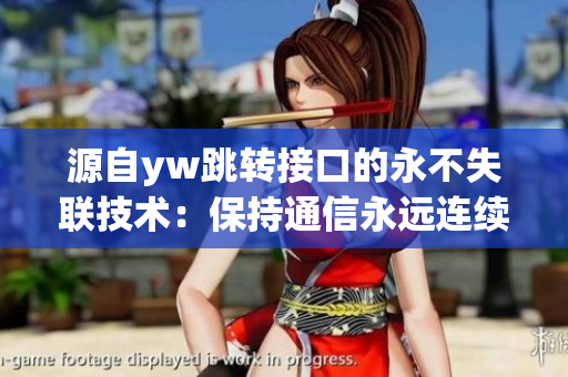 源自yw跳转接口的永不失联技术：保持通信永远连续