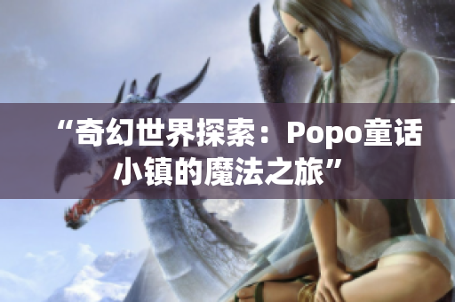 “奇幻世界探索：Popo童话小镇的魔法之旅”