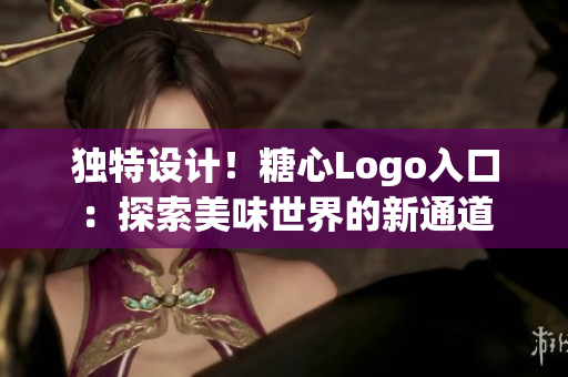 独特设计！糖心Logo入口：探索美味世界的新通道