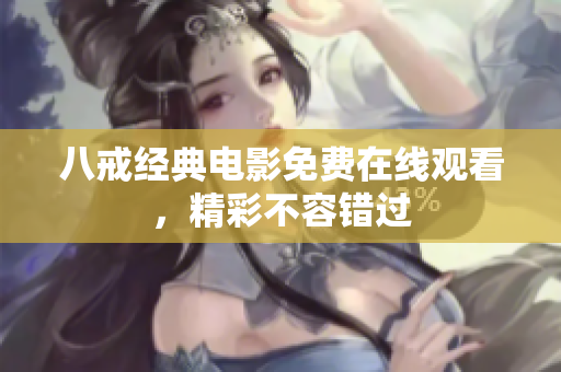 八戒经典电影免费在线观看，精彩不容错过