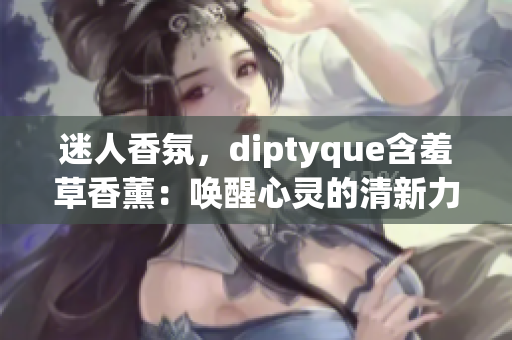 迷人香氛，diptyque含羞草香薰：唤醒心灵的清新力量