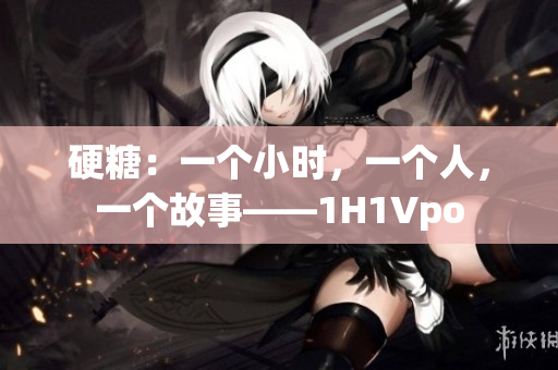 硬糖：一个小时，一个人，一个故事——1H1Vpo