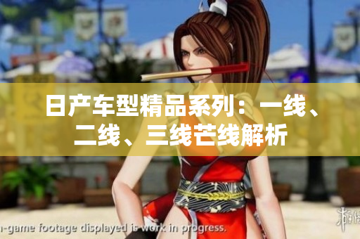 日产车型精品系列：一线、二线、三线芒线解析