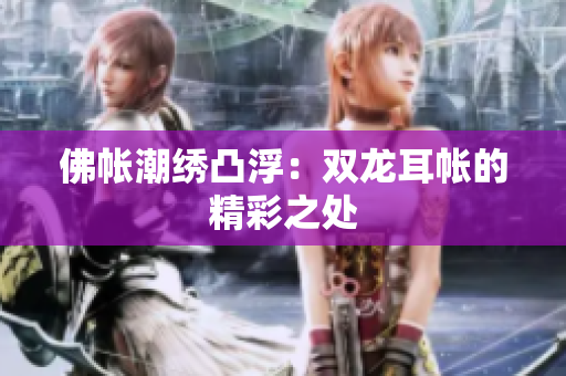 佛帐潮绣凸浮：双龙耳帐的精彩之处