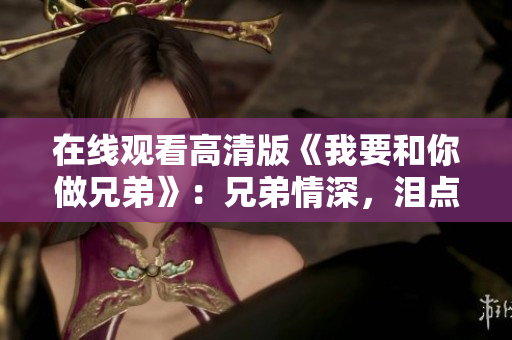 在线观看高清版《我要和你做兄弟》：兄弟情深，泪点高！