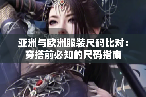 亚洲与欧洲服装尺码比对：穿搭前必知的尺码指南